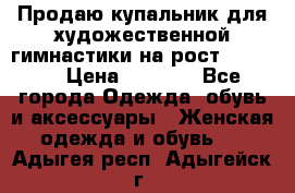 Продаю купальник для художественной гимнастики на рост 150-155 › Цена ­ 7 000 - Все города Одежда, обувь и аксессуары » Женская одежда и обувь   . Адыгея респ.,Адыгейск г.